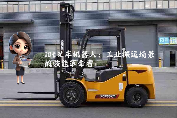 10t叉车机器人：工业搬运场景的效能革命者
