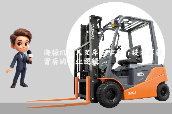海豚机器人叉车大华车：技术革新背后的工业逻辑