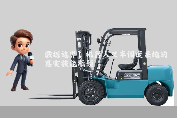 数据边界：机器人叉车调度系统的真实效能瓶颈