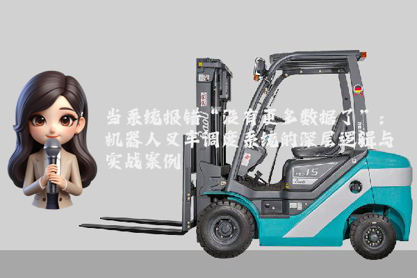 当系统报错“没有更多数据了”:机器人叉车调度系统的深层逻辑与实战案例