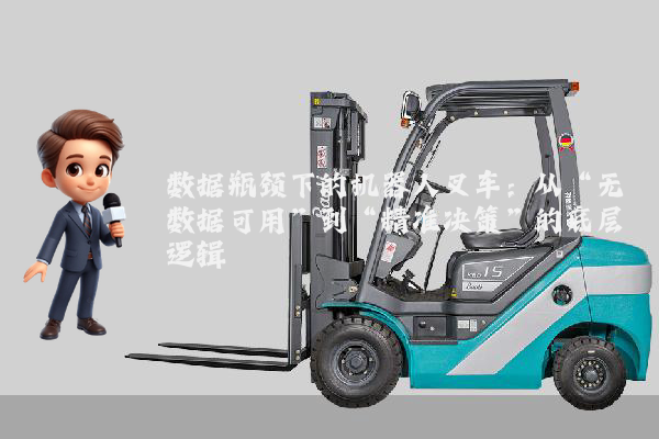 数据瓶颈下的机器人叉车:从“无数据可用”到“精准决策”的底层逻辑