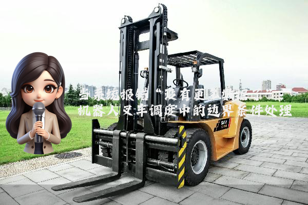 当系统报错“没有更多数据了”:机器人叉车调度中的边界条件处理