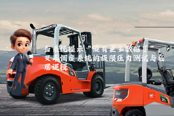 当系统提示“没有更多数据了”:叉车调度系统的极限压力测试与底层逻辑