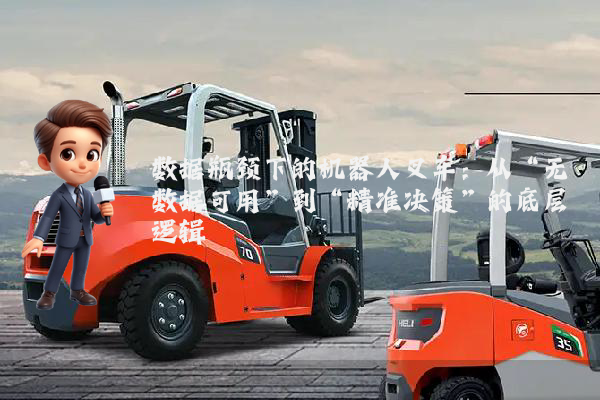 数据瓶颈下的机器人叉车：从“无数据可用”到“精准决策”的底层逻辑