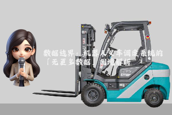 数据边界：机器人叉车调度系统的「无更多数据」困境解析